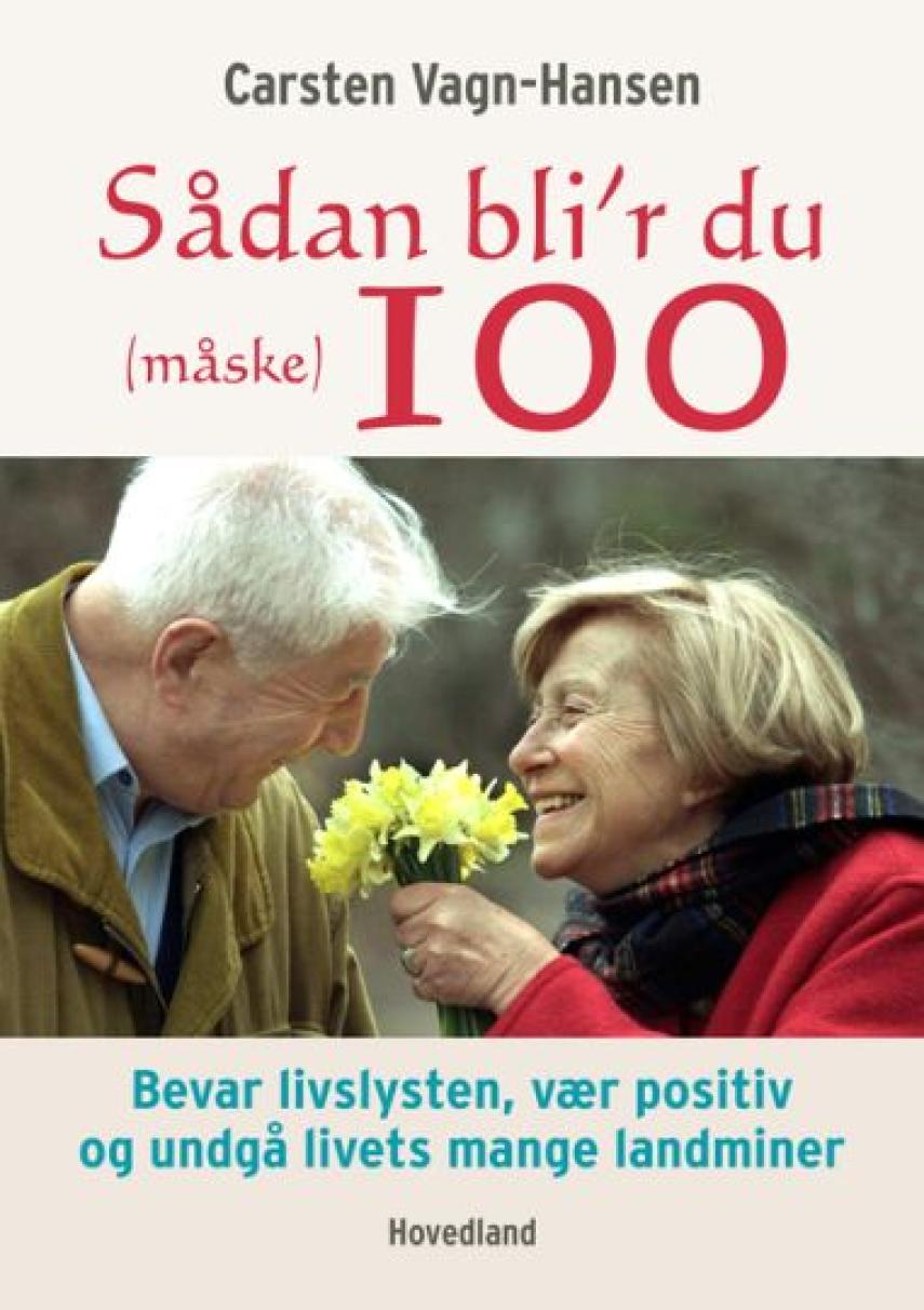 Carsten Vagn-Hansen: Sådan bli'r du (måske) 100 : bevar livslysten, vær positiv, og undgå at træde på livets mange landminer